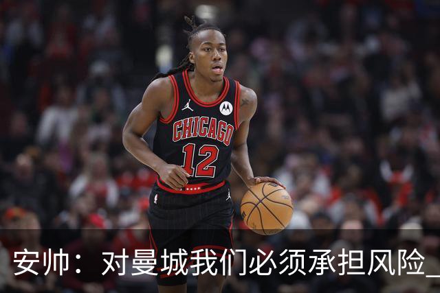 安帅：对曼城我们必须承担风险 皇马有能力逆转